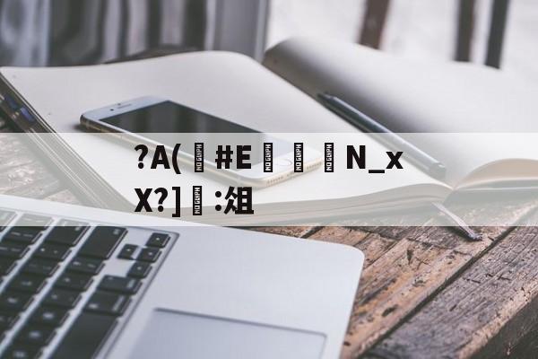 ?A(#E	嬾N_xX?]:俎的简单介绍